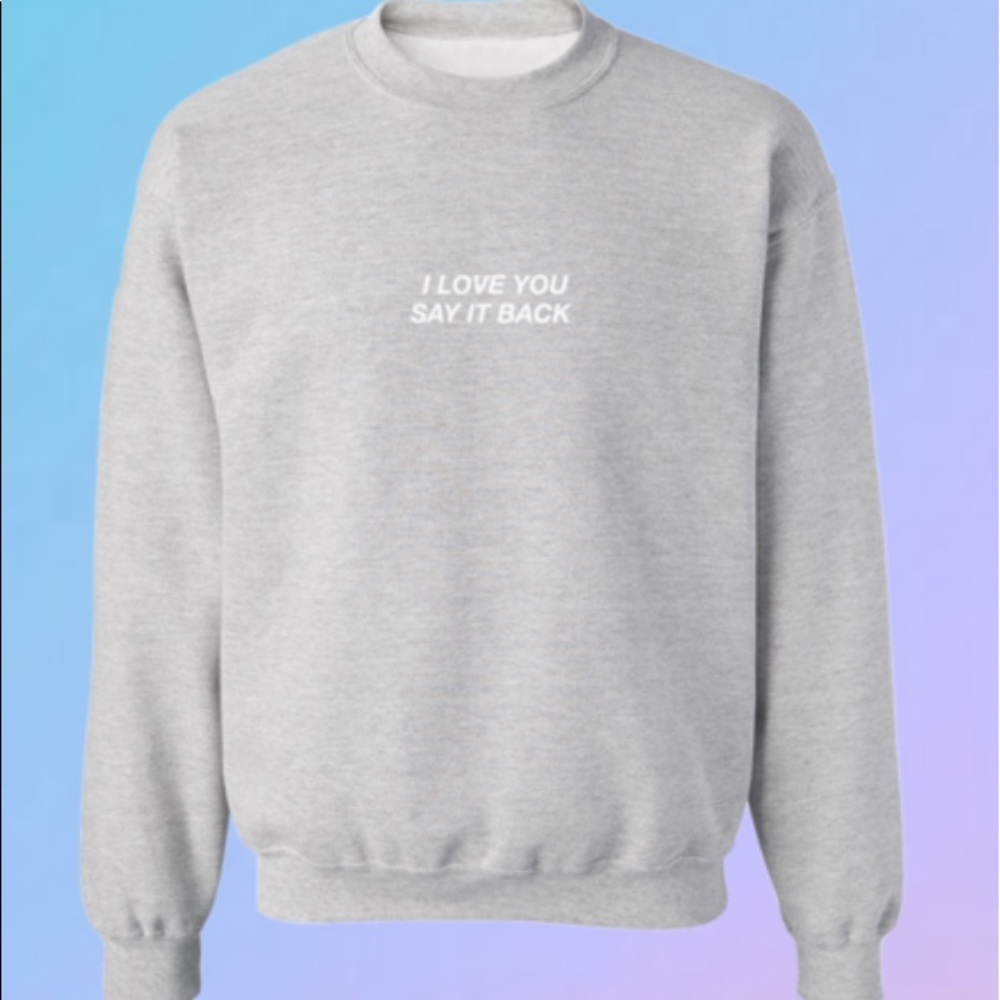 Sweatshirt: I love you say it back